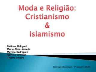 Moda e Religião: Cristianismo & Islamismo GiulianaMalagoni Maria Clara Macedo Mayara Rodrigues Patricia Ericsson Thalita Ribeiro Sociologia (Modelagem – 1º semestre 2010) 