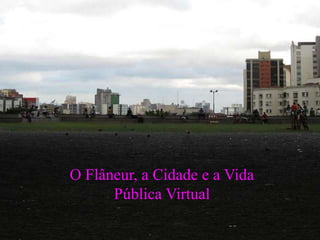 O Flâneur, a Cidade e a Vida Pública Virtual 