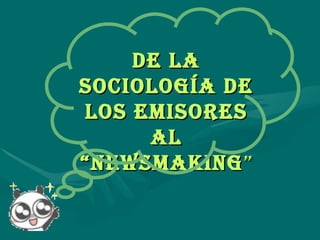 De la Sociología de los emisores al “newsmaking ” 