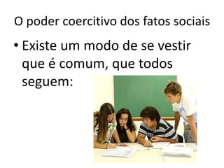 O poder coercitivo dos fatos sociaisExiste um modo de se vestir que é comum, que todos seguem: