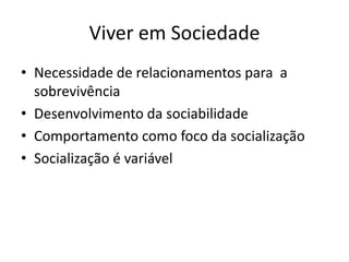 Viver em SociedadeNecessidade de relacionamentos para  a sobrevivênciaDesenvolvimento da sociabilidadeComportamento como foco da socializaçãoSocialização é variável