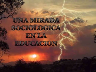 UNA MIRADA  SOCIOLOGICA  EN LA EDUCACION 