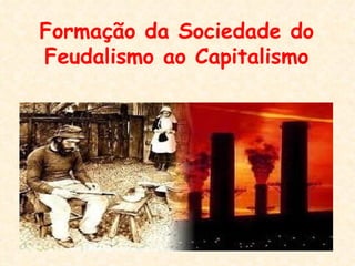 Formação da Sociedade do
Feudalismo ao Capitalismo
 