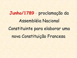 Junho/1789 - proclamação da
     Assembléia Nacional
Constituinte para elaborar uma
 nova Constituição Francesa
 