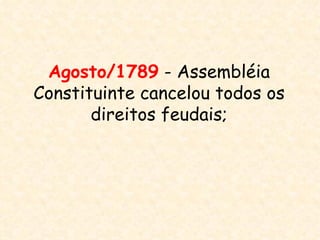 Agosto/1789 - Assembléia
Constituinte cancelou todos os
       direitos feudais;
 