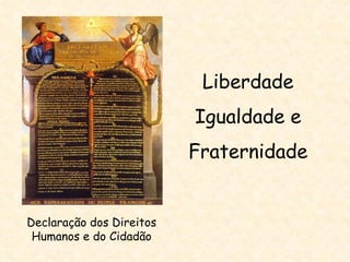 Liberdade
                          Igualdade e
                          Fraternidade


Declaração dos Direitos
 Humanos e do Cidadão
 