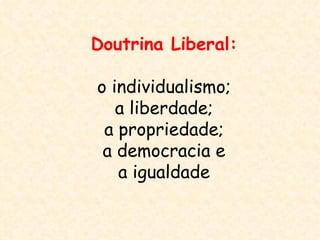Doutrina Liberal:

o individualismo;
   a liberdade;
 a propriedade;
 a democracia e
   a igualdade
 