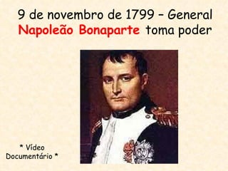 9 de novembro de 1799 – General
   Napoleão Bonaparte toma poder




   * Vídeo
Documentário *
 
