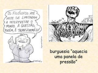 burguesia “aquecia
  uma panela de
    pressão”
 