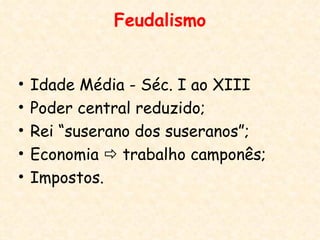 Feudalismo


•   Idade Média - Séc. I ao XIII
•   Poder central reduzido;
•   Rei “suserano dos suseranos”;
•   Economia  trabalho camponês;
•   Impostos.
 