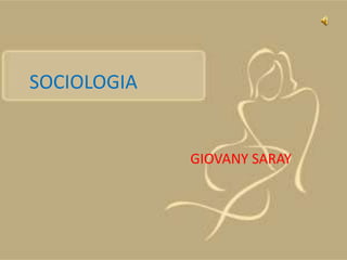 SOCIOLOGIA


             GIOVANY SARAY
 