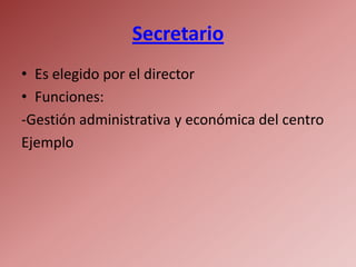 Secretario
• Es elegido por el director
• Funciones:
-Gestión administrativa y económica del centro
Ejemplo
 