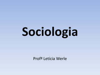 Sociologia
 Profª Letícia Werle
 