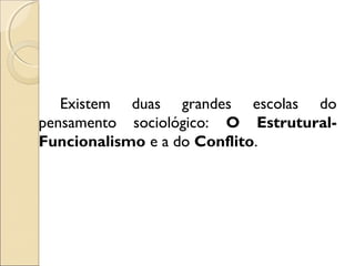 Existem duas grandes escolas do
pensamento sociológico: O Estrutural-
Funcionalismo e a do Conflito.
 
