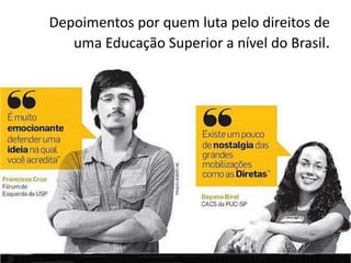 Depoimentos por quem luta pelo direitos de
uma Educação Superior a nível do Brasil.
 