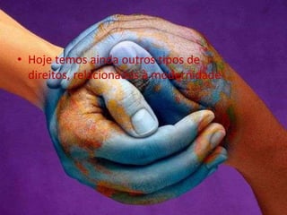 • Hoje temos ainda outros tipos de
direitos, relacionados à modernidade
 