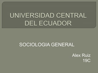 SOCIOLOGIA GENERAL
Alex Ruiz
19C

 