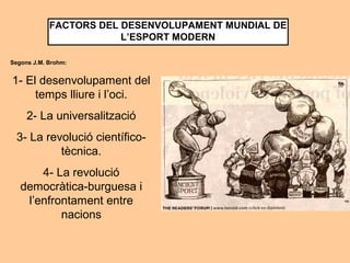 L’ESPORT EN L’ESTAT CONTEMPORANI 
L’esport és fill de la 
Revolució Francesa. 
S’assumeix l’activitat física 
pels seus valors 
liberalitzadors i saludables. 
Per l’estat conté un valor 
emblemàtic i d’instrument 
comercial 
LA REVOLUCIÓ INDUSTRIAL 
Apareix progressivament el sistema institucional esportiu: 
associacions de futbol, de ciclisme, atletisme... 
 