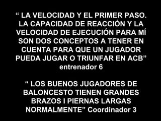 “ LO QUE DIFERENCIA A LOS QUE 
SON MUY BUENOS DE LOS QUE SON 
SIMPLEMENTE BUENOS ES QUE CON 
LA EDAD QUIEREN SEGUIR 
APRENDIENDO” entrenador 1 
“ NO DESVINCULAR NUNCA LA 
FORMACIÓN TÁCTICA DE UNA 
FORMACIÓN TÉCNICA” experto 2 
 