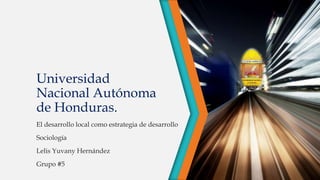 Universidad
Nacional Autónoma
de Honduras.
El desarrollo local como estrategia de desarrollo
Sociología
Lelis Yuvany Hernández
Grupo #5
 