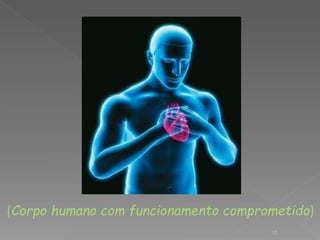 (Corpo humano com funcionamento comprometido) 
10 
 