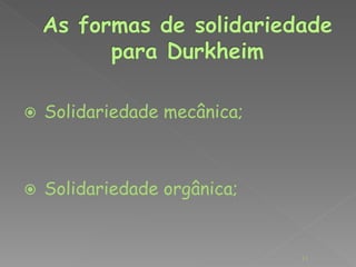  Solidariedade mecânica; 
 Solidariedade orgânica; 
11 
 