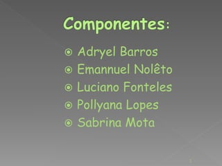  Adryel Barros 
 Emannuel Nolêto 
 Luciano Fonteles 
 Pollyana Lopes 
 Sabrina Mota 
2 
 