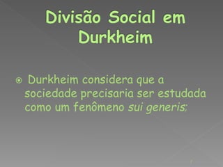  Durkheim considera que a 
sociedade precisaria ser estudada 
como um fenômeno sui generis; 
7 
 