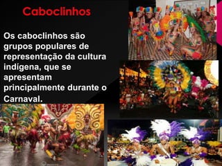 Os caboclinhos são
grupos populares de
representação da cultura
indígena, que se
apresentam
principalmente durante o
Carnaval.
 