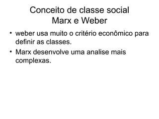 Conceito de classe social
Marx e Weber
• weber usa muito o critério econômico para
definir as classes.
• Marx desenvolve uma analise mais
complexas.
 