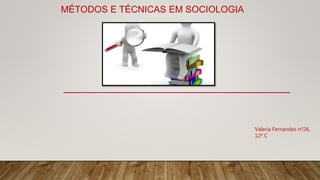 MÉTODOS E TÉCNICAS EM SOCIOLOGIA
Valeria Fernandes nº26,
12º C
 