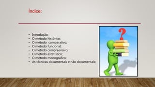 Índice:
• Introdução;
• O método histórico;
• O método comparativo;
• O método funcional;
• O método compreensivo;
• O mét...