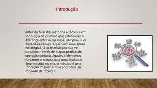 Antes de falar dos métodos e técnicas em
sociologia há primeiro que estabelecer a
diferença entre os mesmos, isto porque o...