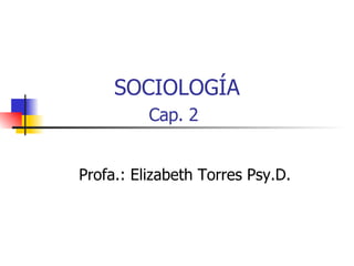SOCIOLOG Í A Cap. 2   Profa.: Elizabeth Torres Psy.D.  