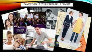 CAMBIOS EN LA ESTRUCTURA DE LA FAMILIA
 