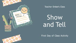 Show
and Tell
First Day of Class Activity
Teacher Ember's Class
 