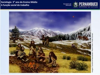 Sociologia 3° ano do Ensino Médio
A função social do trabalho
Imagem:FamíliadeNeandertais/RandiiOliver/PublicDomain
 
