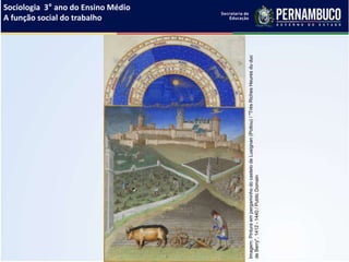 Sociologia 3° ano do Ensino Médio
A função social do trabalho
Imagem:PinturaempergaminhodocastelodeLusignan(Poitou)/"TrèsRichesHeuresduduc
deBerry",1412-1440/PublicDomain
 