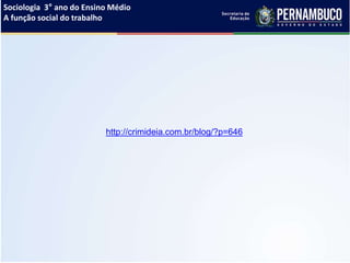 Sociologia 3° ano do Ensino Médio
A função social do trabalho
http://crimideia.com.br/blog/?p=646
 