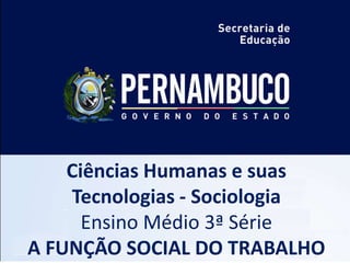Ciências Humanas e suas
Tecnologias - Sociologia
Ensino Médio 3ª Série
A FUNÇÃO SOCIAL DO TRABALHO
 