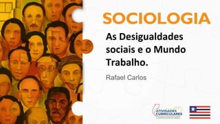 As Desigualdades
sociais e o Mundo
Trabalho.
Rafael Carlos
 