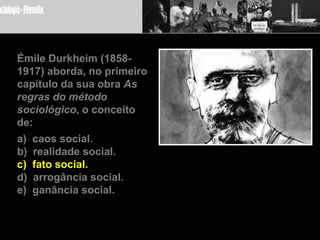 Émile Durkheim (1858-1917) aborda, no primeiro capítulo da sua obra As regras do métodosociológico, o conceito de:a) caos social.b) realidade social.c) fato social.d) arrogância social.e) ganância social.