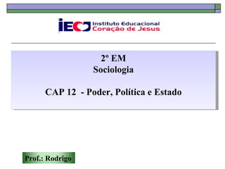 2º EM
                 Sociologia

      CAP 12 - Poder, Política e Estado




Prof.: Rodrigo
 