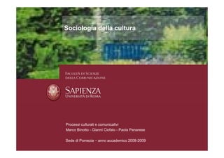 Sociologia della cultura




Processi culturali e comunicativi
Marco Binotto - Gianni Ciofalo - Paola Panarese

Sede di Pomezia – anno accademico 2008-2009
 