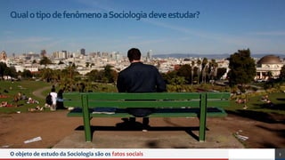O objeto de estudo da Sociologia são os fatos sociais 3
QualotipodefenômenoaSociologiadeveestudar?
 
