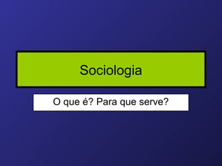 Sociologia

O que é? Para que serve?
 
