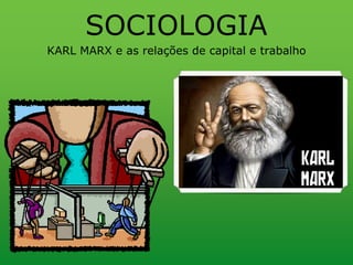 KARL MARX e as relações de capital e trabalho
SOCIOLOGIA
 