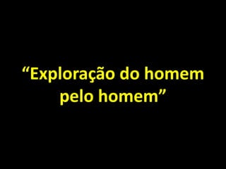 “Exploração do homem
pelo homem”

 