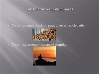 O ser humano foi criado para viver em sociedade. O comportamento humano é singular 