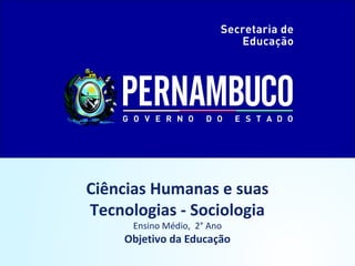Ciências Humanas e suas
Tecnologias - Sociologia
Ensino Médio, 2° Ano
Objetivo da Educação
 